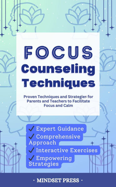 Focus Counseling Techniques: Proven Techniques and Strategies for Parents and Teachers to Facilitate Focus and Calm