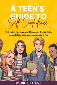 Title: A TEEN'S GUIDE TO SELF-CONFIDENCE, Author: Rahul Khotkar
