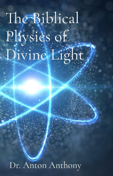 The Biblical Physics of Divine Light: How God's Word, Science, and Frequency Reveal the Blueprint of Creation