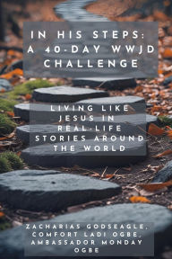Title: In His Steps - A 40-Day WWJD Challenge - Living Like Jesus in Real-Life Stories Around the World, Author: Zacharias Godseagle