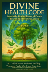 Title: DIVINE HEALTH CODE - 40 Daily Keys to Activate Healing Through God's Word and Creation - (한국어판): Unlock the Healing Power of Plants, Prayer, and Prophetic Action, Author: Zacharias Godseagle