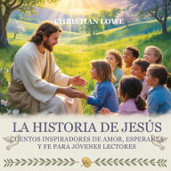 Title: La Historia De Jesús: Cuentos Inspiradores De Amor, Esperanza Y Fe Para Jóvenes Lectores, Author: Christian Lowe