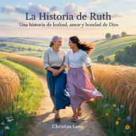 Title: La Historia De Ruth: Una Historia De Lealtad, Amor Y Bondad De Dios, Author: Christian Lowe