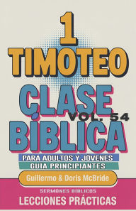 Title: Clase Bï¿½blica para Adultos y Jï¿½venes Guï¿½a Principiantes - 1 Timoteo: Lecciones Prï¿½cticas, Author: Guillermo Doris McBride