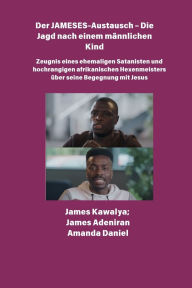Title: Der JAMESES-Austausch - Die Jagd nach einem mï¿½nnlichen Kind Zeugnis von Ehemaliger Satanist und hochrangiger afrikanischer Hexenmeister begegnet Jesus: Das James Kawalya-Interview, Author: James Kawalya