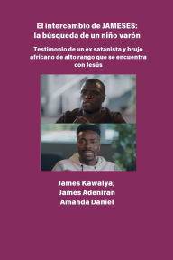 Title: El intercambio JAMESES - la bÃ¯Â¿Â½squeda de un hijo varÃ¯Â¿Â½n Testimonio de Ex satanista y brujo africano de alto rango se encuentra con JesÃ¯Â¿Â½s: La entrevista de James Kawalya, Author: James Kawalya