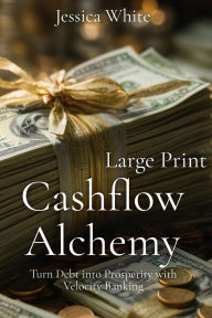 Title: Cashflow Alchemy (Large Print): Turn Debt into Prosperity with Velocity Banking, Author: Jessica White
