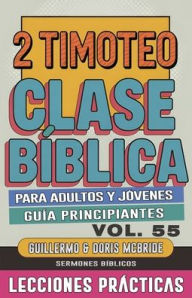 Title: Clase Bï¿½blica para Adultos y Jï¿½venes Guï¿½a Principiantes - 2 Timoteo: Lecciones Prï¿½cticas, Author: Guillermo Doris McBride