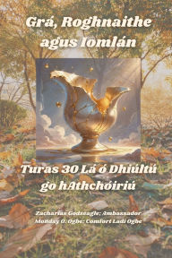 Title: Grï¿½, Roghnaithe agus Iomlï¿½n - Turas 30 Lï¿½ ï¿½ Dhiï¿½ltï¿½ go hAthchï¿½iriï¿½, Author: Zacharias Godseagle