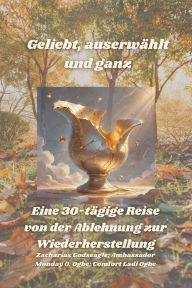 Title: Geliebt, auserwï¿½hlt und ganz - Eine 30-tï¿½gige Reise von der Ablehnung zur Wiederherstellung, Author: Zacharias Godseagle