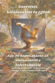 Title: Szeretett, kivï¿½lasztott ï¿½s egï¿½sz - Egy 30 napos utazï¿½s az elutasï¿½tï¿½stï¿½l a helyreï¿½llï¿½tï¿½sig, Author: Zacharias Godseagle