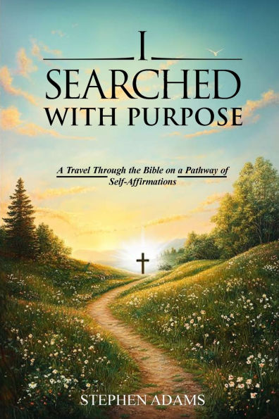 I Searched with Purpose: A Travel Through the Bible on a Pathway Of Self-Affirmations