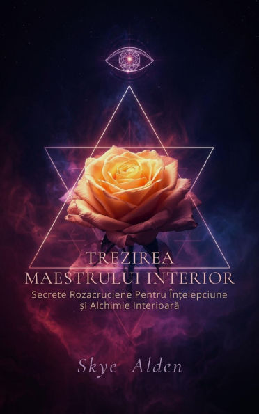 Trezirea Maestrului Interior: Secrete Rozacruciene pentru În?elepciune ?i Alchimie Interioara
