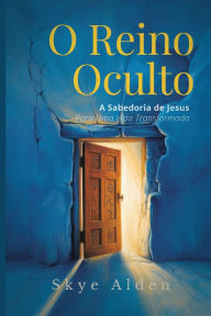 Title: O Reino Oculto: A Sabedoria de Jesus para uma Vida Transformada, Author: Skye Alden