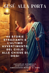 Title: GESÙ ALLA PORTA - 40 storie strazianti e l'ultimo avvertimento del Cielo alle chiese di oggi, Author: Zacharias Godseagle