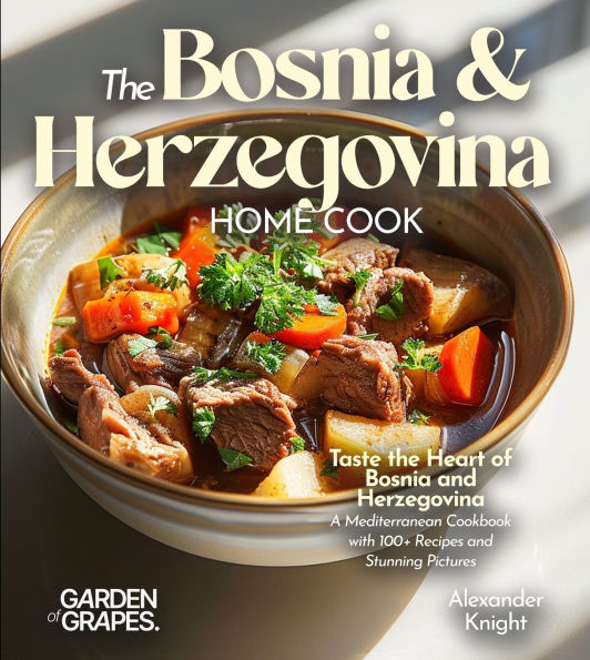 The Bosnian and Herzegovinian Home Cook: Taste the Heart of Bosnia and Herzegovina - A Mediterranean Cookbook with 100+ Recipes and Stunning Pictures