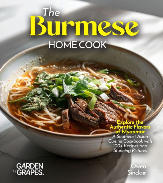 The Burmese Home Cook: Explore the Authentic Flavors of Myanmar - A Southeast Asian Cuisine Cookbook with 100+ Recipes and Stunning Pictures