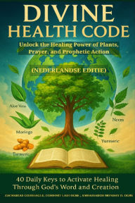 Title: DIVINE HEALTH CODE - 40 Daily Keys to Activate Healing Through God's Word and Creation Unlock the Healing Power of Plants, Prayer, and Prophetic Action DUTCH EDITION (Nederlandse editie), Author: Zacharias Godseagle