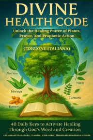 Title: DIVINE HEALTH CODE - 40 Daily Keys to Activate Healing Through God's Word and Creation Unlock the Healing Power of Plants, Prayer, and Prophetic Action ITALIAN EDITION (Edizione italiana): 40 Daily Keys to Activate Healing Through God's Word and Creation, Author: Zacharias Godseagle