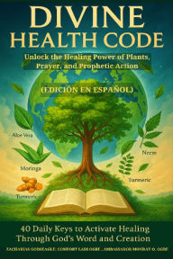 Title: DIVINE HEALTH CODE - 40 Daily Keys to Activate Healing Through God's Word and Creation Unlock the Healing Power of Plants, Prayer, and Prophetic Action SPANISH EDITION (Edición en español), Author: Zacharias Godseagle