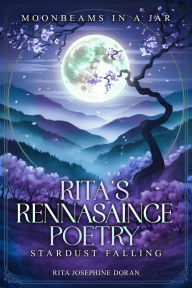 Title: Rita's Rennasaince Poetry: Stardust Falling, Author: Rita Josephine Doran