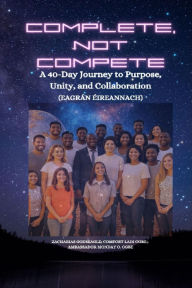 Title: COMPLETE, NOT COMPETE - A 40-Day Journey to Purpose, Unity, and Collaboration - IRISH EDITION - Eagrán Éireannach, Author: Zacharias Godseagle