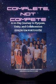 Title: COMPLETE, NOT COMPETE - A 40-Day Journey to Purpose, Unity, and Collaboration - PORTUGUESE EDITION - Edição em português, Author: Zacharias Godseagle