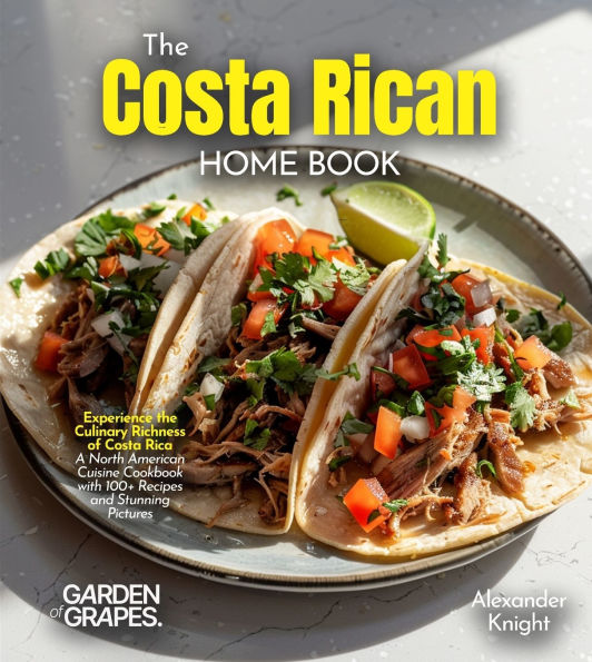 The Costa Rican Home Cook: Experience the Culinary Richness of Costa Rica - A North American Cuisine Cookbook with 100+ Recipes and Stunning Pictures