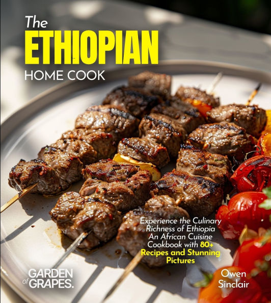 The Ethiopian Home Cook: Experience the Culinary Richness of Ethiopia - An African Cuisine Cookbook with 80+ Recipes and Stunning Pictures