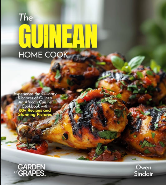 The Guinean Home Cook: Experience the Culinary Richness of Guinea - An African Cuisine Cookbook with 80+ Recipes and Stunning Pictures