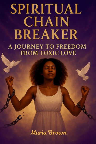 Spiritual Chain Breakers A Journey to Freedom from Toxic Love