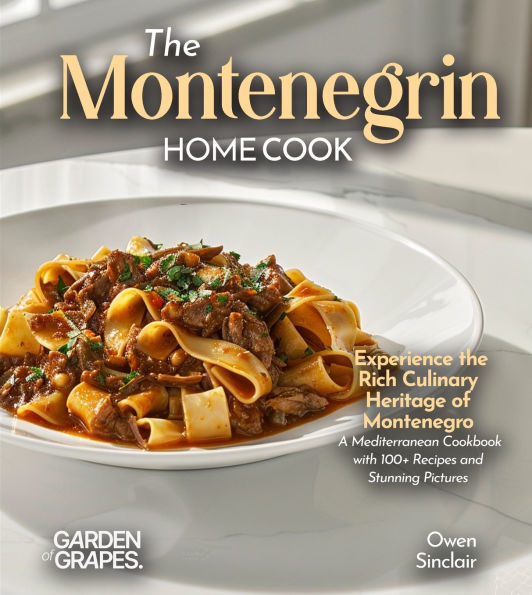 The Montenegrin Home Cook: Taste the Uniq Experience the Rich Culinary Heritage of Montenegro - A European Cuisine Cookbook with 100+ Recipes and Stunning Pictures