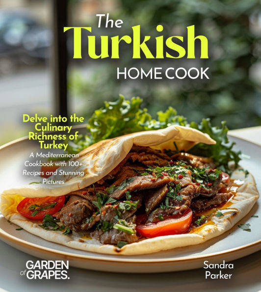 The Turkish Home Cook: Delve into the Culinary Richness of Turkey - A Mediterranean Cookbook with 100+ Recipes and Stunning Pictures