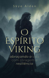 Title: O Espírito Viking: Abraçando a Vida com Coragem e Resiliência, Author: Skye Alden