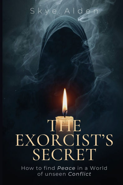 The Exorcist's Secret: How to Find Peace a World of Unseen Conflict