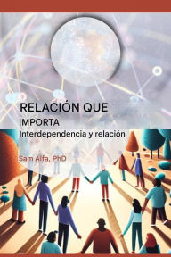 Title: RELACIÃ¯Â¿Â½N QUE IMPORTA - Interdependencia y relaciÃ¯Â¿Â½n - SPANISH EDITION, Author: Sam A Alfa PhD