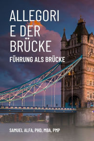 Title: Allegorie Der BrÃ¯Â¿Â½cke - FÃ¯Â¿Â½hrung ALS BrÃ¯Â¿Â½cke - German Edition, Author: Sam A Alfa PhD