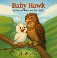Title: Baby Hawk: A Story of Love and Survival, Author: JC Wickey