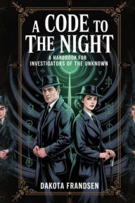 Title: A Code to the Night: A Handbook for Investigators of the Unknown, Author: Dakota Frandsen