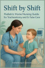 Shift by Shift: Pediatric Home Nursing Guide for Tracheostomy and G-Tube
