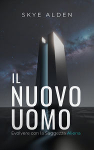 Title: Il Nuovo Uomo: Evolvere con la Saggezza Aliena, Author: Skye Alden