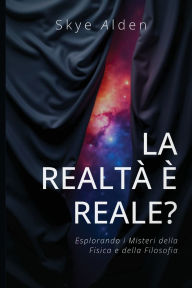Title: La Realtï¿½ ï¿½ Reale?: Esplorando i Misteri della Fisica e della Filosofia, Author: Skye Alden