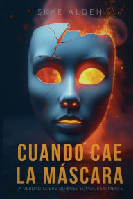 Title: Cuando Cae la Mï¿½scara: La Verdad Sobre Quiï¿½nes Somos Realmente, Author: Skye Alden