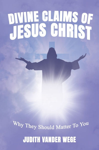 Divine Claims Of Jesus Christ: Why They Should Matter To You