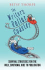 The Writer's Roller Coaster: Survival Strategies for the Wild, Emotional Ride to Publication