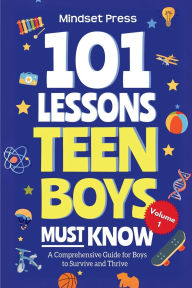 Title: 101 Lessons Teen Boys Must Know: A Comprehensive Guide for Boys to Survive and Thrive, Author: Mindset Press