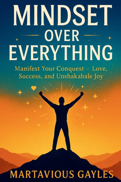 Mindset Over Everything: Manifest Your Conquest - Love, Success, and Unshakable Joy