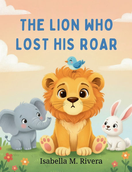 The Lion Who Lost His Roar: A Heartwarming Story to Help Kids Overcome Fear
