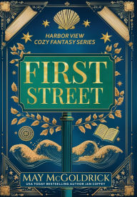 Title: First Street: Small Town. Big Secrets. A Touch of Magic. Slightly Sarcastic Ghosts. (A Low Stakes Cozy Fantasy Series), Author: May McGoldrick