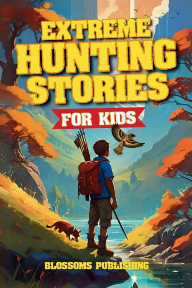Extreme Hunting Stories for Kids: Extraordinary Tales of True Wilderness Adventures, Predator Survival, and Outdoor Thrills